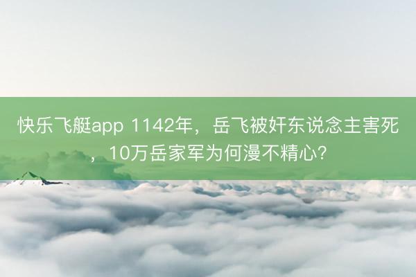 快乐飞艇app 1142年,岳飞被奸东说念主害死,10万岳家军为何漫不精心?