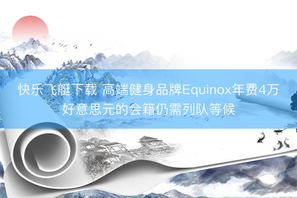 快乐飞艇下载 高端健身品牌Equinox年费4万好意思元的会籍仍需列队等候
