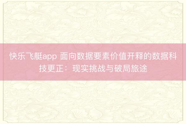 快乐飞艇app 面向数据要素价值开释的数据科技更正：现实挑战与破局旅途