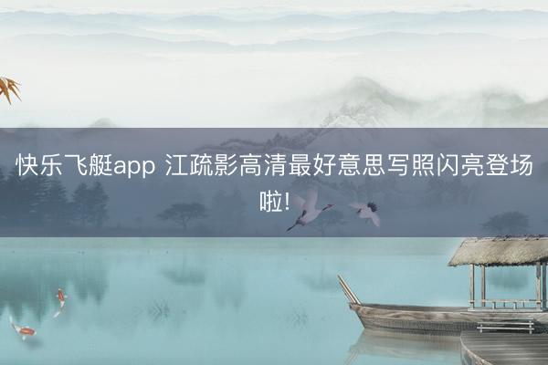 快乐飞艇app 江疏影高清最好意思写照闪亮登场啦!