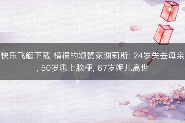 快乐飞艇下载 横祸的颂赞家谢莉斯: 24岁失去母亲， 50岁患上脑梗， 67岁妮儿离世