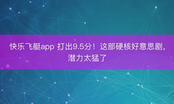 快乐飞艇app 打出9.5分!这部硬核好意思剧,潜力太猛了