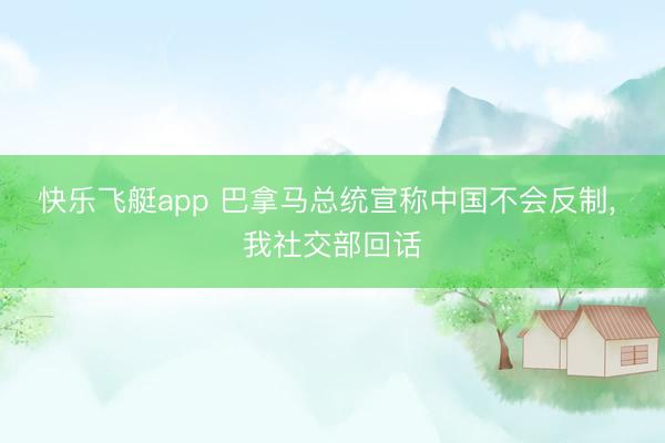 快乐飞艇app 巴拿马总统宣称中国不会反制, 我社交部回话