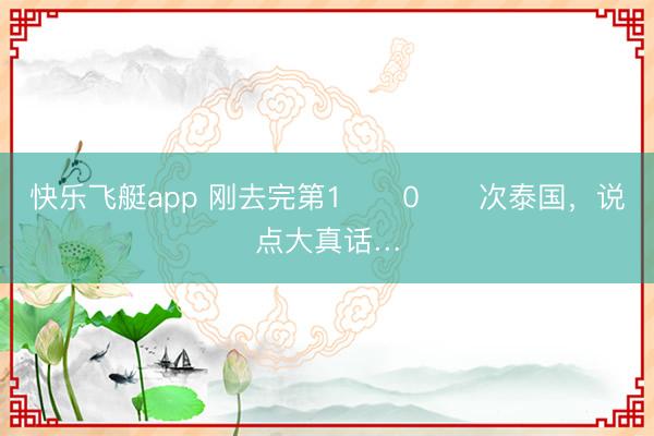 快乐飞艇app 刚去完第1️⃣0️⃣次泰国,说点大真话…