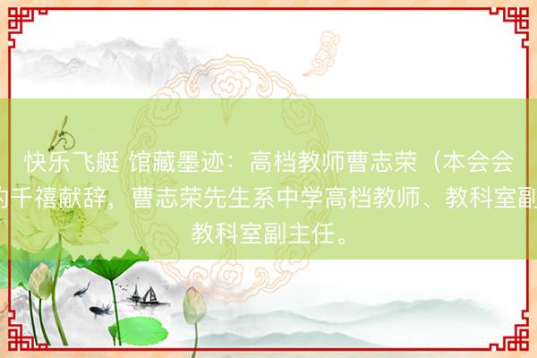 快乐飞艇 馆藏墨迹:高档教师曹志荣(本会会员)的千禧献辞,曹志荣先生系中学高档教师、教科室副主任。