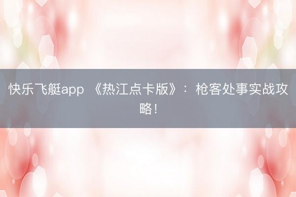 快乐飞艇app 《热江点卡版》:枪客处事实战攻略!