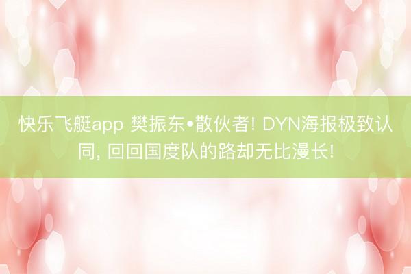 快乐飞艇app 樊振东•散伙者! DYN海报极致认同， 回回国度队的路却无比漫长!